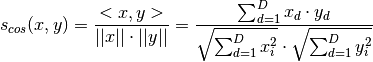 s_{cos}(x,y) = \frac{<x,y>}{||x|| \cdot ||y||}
             = \frac{\sum_{d=1}^D x_d \cdot y_d }{\sqrt{\sum_{d=1}^D x_i^2} \cdot \sqrt{\sum_{d=1}^D y_i^2}}