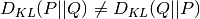 D_{KL}(P||Q) \neq D_{KL}(Q||P)