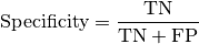 \text{Specificity} = \frac{\text{TN}}{\text{TN} + \text{FP}}