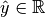 \hat{y} \in \mathbb{R}