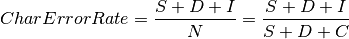 CharErrorRate = \frac{S + D + I}{N} = \frac{S + D + I}{S + D + C}
