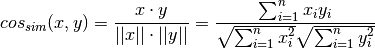 cos_{sim}(x,y) = \frac{x \cdot y}{||x|| \cdot ||y||} =
\frac{\sum_{i=1}^n x_i y_i}{\sqrt{\sum_{i=1}^n x_i^2}\sqrt{\sum_{i=1}^n y_i^2}}
