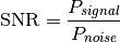 \text{SNR} = \frac{P_{signal}}{P_{noise}}