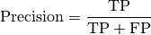 \text{Precision} = \frac{\text{TP}}{\text{TP} + \text{FP}}
