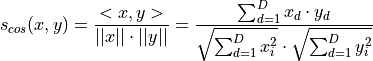 s_{cos}(x,y) = \frac{<x,y>}{||x|| \cdot ||y||}
= \frac{\sum_{d=1}^D x_d \cdot y_d }{\sqrt{\sum_{d=1}^D x_i^2} \cdot \sqrt{\sum_{d=1}^D y_i^2}}