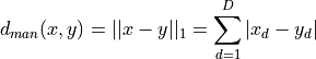 d_{man}(x,y) = ||x-y||_1 = \sum_{d=1}^D |x_d - y_d|